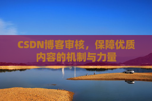 CSDN博客审核，保障优质内容的机制与力量